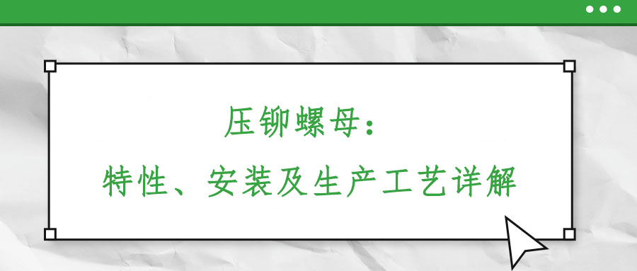 壓鉚螺母：特性、安裝及生產(chǎn)工藝詳解